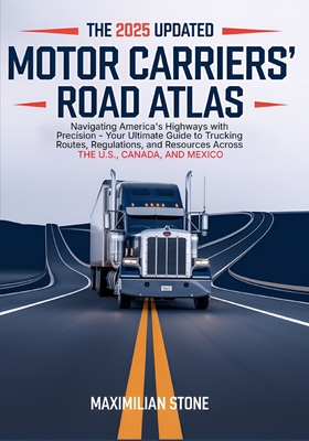 2025 Updated Motor Carriers' Road Atlas: Navigating America's Highways with Precision - Your Ultimate Guide to Trucking Routes, Regulations, and Resou - Maximilian Stone