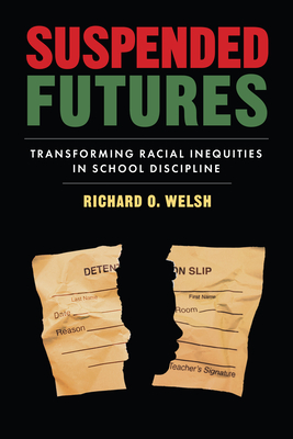 Suspended Futures: Transforming Racial Inequities in School Discipline - Richard O. Welsh