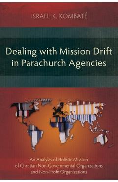 Poza produsului Dealing with Mission Drift in Parachurch Agencies: An Analysis of Holistic Mission of Christian Non-Governmental Organizations and Non-Profit Organiza - Israel K. Kombaté