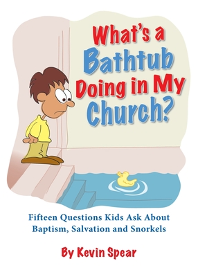 What's a Bathtub Doing in My Church?: Fifteen Questions Kids Ask about Baptism, Salvation and Snorkels -