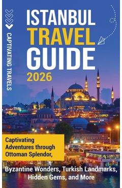 Coperta cărții 'Istanbul Travel Guide: Captivating Adventures Through Ottoman Splendor, Byzantine Wonders, Turkish Landmarks, Hidden'