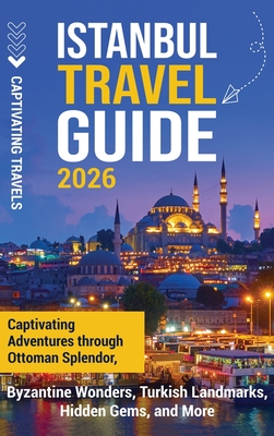Istanbul Travel Guide: Captivating Adventures Through Ottoman Splendor, Byzantine Wonders, Turkish Landmarks, Hidden Gems, and More - Captivating Travels