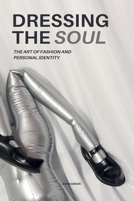 Dressing The Soul The Art of Fashion and Personal Identity - Brian Gibson
