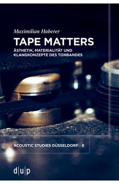 Poza produsului Tape Matters: Ästhetik, Materialität Und Klangkonzepte Des Tonbandes - Maximilian Haberer