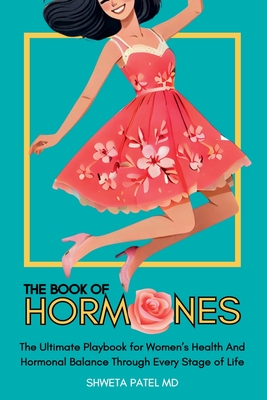 The Book Of Hormones: Ultimate Playbook For Women's Health And Hormonal Balance Through Every Stage Of Life - Shweta Patel