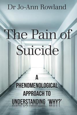 The Pain of Suicide: A Phenomenological Approach To Understanding 'Why?' - Jo-ann Rowland