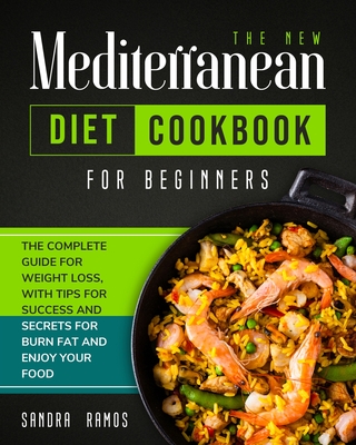 The New Mediterranean Diet Cookbook for Beginners: The Complete Guide for Weight Loss with Tips and Secrets for Burn Fat and Enjoy Your Food - Sandra Ramos