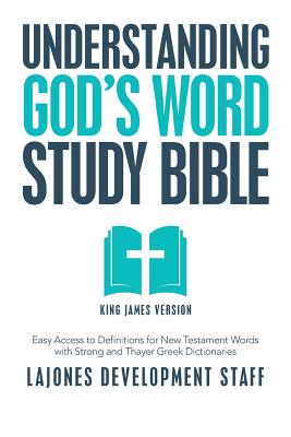 Understanding God's Word Study Bible: Easy Access to Definitions for New Testament Words with Strong and Thayer Greek Dictionaries -