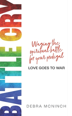 Battle Cry: Waging the spiritual battle for your prodigal - Debra Mcninch