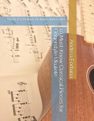 10 Must-Know Classical Pieces for Fingerstyle Ukulele: Bach, Pachelbel, Brahms and more! - Andrea Fortuna