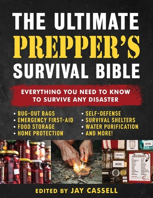 The Ultimate Prepper's Survival Bible: Everything You Need to Know to Survive Any Disaster--Includes Tips and Expert Knowledge about Bug-Out Bags, Eme - Jay Cassell