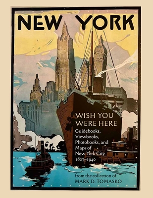 Wish You Were Here: Guidebooks, Viewbooks, Photobooks, and Maps of New York City 1807-1940 - Mark D. Tomasko
