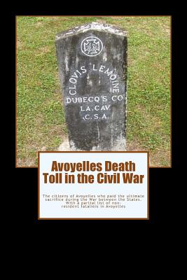 Avoyelles Death Toll in the Civil War: The ultimate sacrifice of the men and women who lost their lives from and in Avoyelles Parish during the War be - Randy Decuir