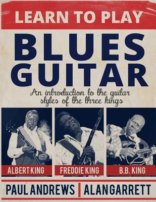 Learn to Play Blues Guitar: An introduction to the guitar styles of the three Kings - Paul Andrews