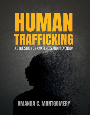 Human Trafficking: A Bible Study on Awareness and Prevention - Amanda Montgomery
