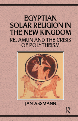 Egyptian Solar Religion in the New Kingdom: Re, Amun and the Crisis of Polytheism - Jan Assmann