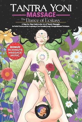 Tantra Yoni Massage the Dance of Ecstasy: A Step-by-Step Guide to the Art of Tantric Massages, for Perfect Touches and the Awakening of Your Kundalini -