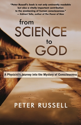 From Science to God: A Physicist's Journey Into the Mystery of Consciousness - Peter J. Russell