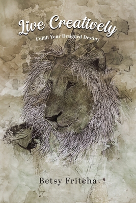 Live Creatively - Fulfill Your Designed Destiny - Betsy Fritcha