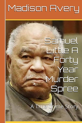 Coperta cărții 'Samuel Little A Forty Year Murder Spree: A True Crime Story - Madison Avery'