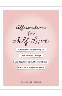 Coperta cărții 'Affirmations for Self-Love: 100 Lessons for Learning to Love Yourself Through the Beautiful Days, the Hard Days, and'