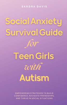 Social Anxiety Survival Guide for Teen Girls with Autism - Sandra Davis