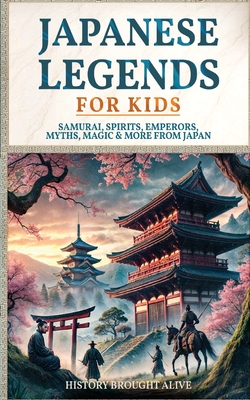 Japanese Legends For Kids: Samurai, Spirits, Emperors, Myths, Magic & More From Japan - History Brought Alive