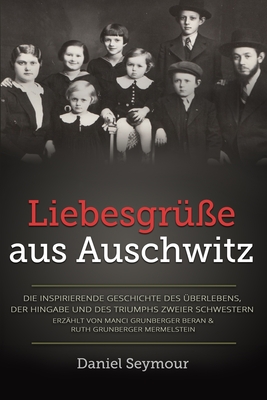 Liebesgrüße aus Auschwitz: Die inspirierende Geschichte des Überlebens, der Hingabe und des Triumphs zweier Schwestern. Erzählt von Manci Grunber - Daniel Seymour