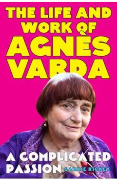 A Complicated Passion: The Life and Work of Agnès Varda - Carrie Rickey