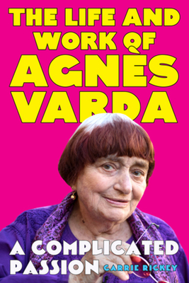A Complicated Passion: The Life and Work of Agnès Varda - Carrie Rickey
