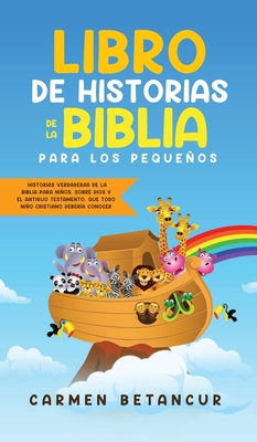 Libro de Historias de la Biblia Para Los Pequeños: Historias verdaderas de la biblia para niños, sobre Dios y el Antiguo Testamento, que todo niño cri - Carmen Betancur