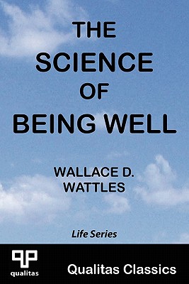 The Science of Being Well (Qualitas Classics) - Wallace D. Wattles