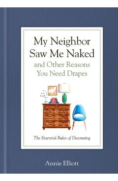 My Neighbor Saw Me Naked and Other Reasons You Need Drapes: The Essential Decorating Handbook - Annie Elliott