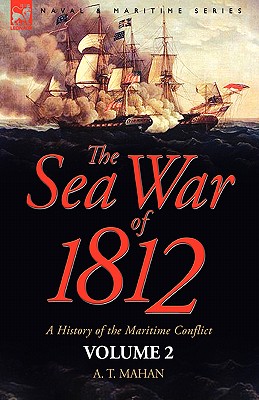 The Sea War of 1812: a History of the Maritime Conflict--Volume 2 - A. T. Mahan