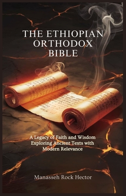 The Ethiopian Orthodox Bible: A Legacy of Faith and Wisdom Exploring Ancient Texts with Modern Relevance - Manasseh Rock Hector