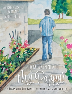 What Happened To My Poppy?: A Children's Book for Learning About Grief - Alison Abou-heif Ovenell
