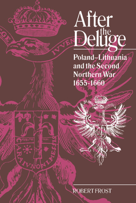 After the Deluge: Poland-Lithuania and the Second Northern War, 1655 1660 - Robert I. Frost