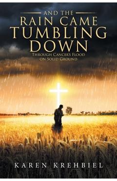 And The Rain Came Tumbling Down: Through Cancer's Flood on Solid Ground -