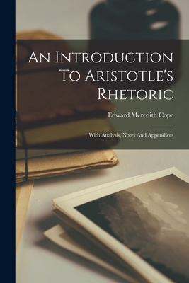 An Introduction To Aristotle's Rhetoric: With Analysis, Notes And Appendices - Edward Meredith Cope