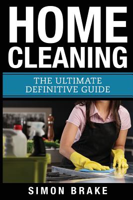 Home Cleaning: The Ultimate Definitive Guide - Simon Brake