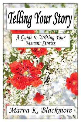 Telling Your Story: A Guide to Writing Your Memoir Stories - Marva K. Blackmore