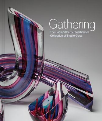 Gathering: The Carl and Betty Pforzheimer Collection of Studio Glass - Sarah N. Chasse