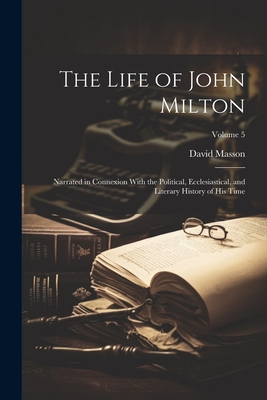 The Life of John Milton: Narrated in Connexion With the Political, Ecclesiastical, and Literary History of His Time; Volume 5 - David Masson