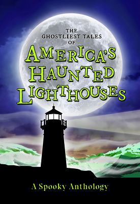 The Ghostliest Tales of America's Haunted Lighthouses: A Spooky Anthology - 