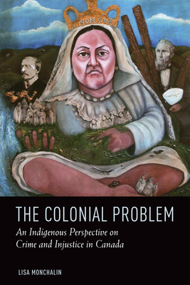 The Colonial Problem: An Indigenous Perspective on Crime and Injustice in Canada - Lisa Monchalin
