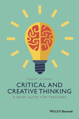 Critical and Creative Thinking: A Brief Guide for Teachers - Robert Diyanni