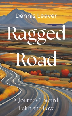 Ragged Road: A Journey Toward Faith and Love - Dennis Leaver