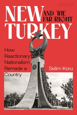 New Turkey and the Far-Right: How Reactionary Nationalism Remade a Country - Selim Koru