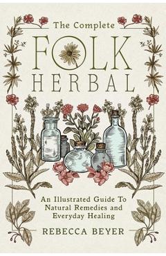Poza produsului The Complete Folk Herbal: An Illustrated Guide to Natural Remedies and Everyday Healing - Rebecca Beyer