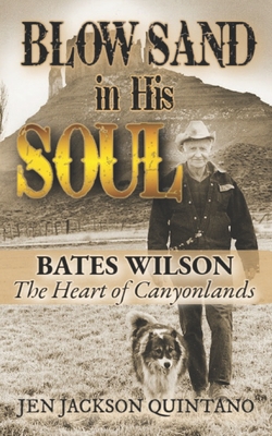 Blow Sand in His Soul: The Untold Story of Bates Wilson, the Maverick Who Shaped Canyonlands and Transformed Conservation - Jen Jackson Quintano